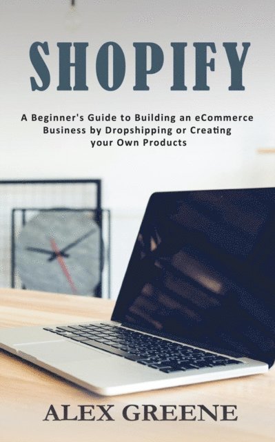 Alex Greene - Shopify: A Beginner's Guide to Building an eCommerce Business by Dropshipping or Creating your Own Products, E-bok. Tillgänglighet: Lägg i varukorg