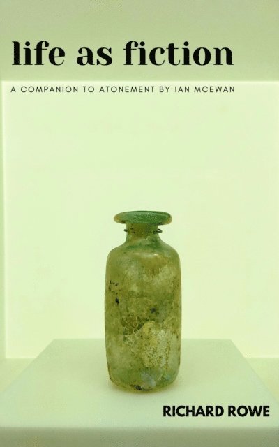 Richard Rowe - Life as Fiction - A Companion to Atonement by Ian McEwan, E-bok