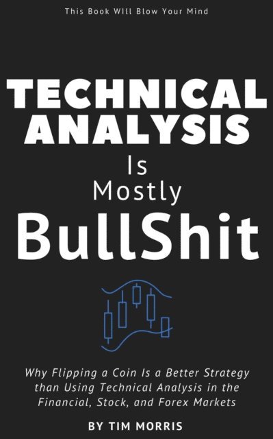 Tim Morris - Technical Analysis Is Mostly Bullshit: Exposing the High-Stakes Astrology of the Stock, Crypto, and Financial Markets, E-bok