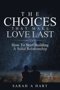 Choices That Make Love Last: How To Start Building A Solid Relationship