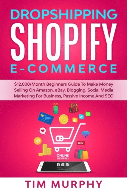 Tim Murphy - Dropshipping Shopify E-commerce $12,000/Month Beginners Guide To Make Money Selling On Amazon, eBay, Blogging, Social Media Marketing For Business, Passive Income And SEO, E-bok