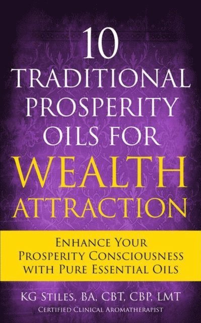 KG STILES - 10 Traditional Prosperity Oils for Wealth Attraction Enhance Your Prosperity Consciousness with Pure Essential Oils, E-bok