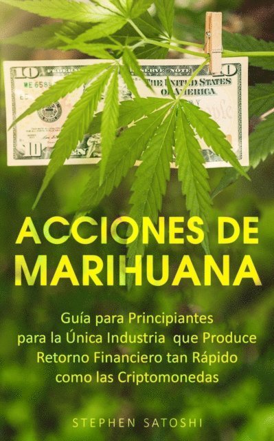 Stephen Satoshi - Acciones de Marihuana: Guia para Principiantes para la Unica Industria que Produce Retorno Financiero tan Rapido como las Criptomonedas, E-bok
