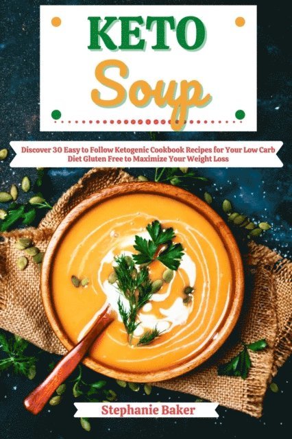 Stephanie Baker - Keto Soup: Discover 30 Easy to Follow Ketogenic Cookbook Recipes for Your Low Carb Diet Gluten Free to Maximize Your Weight Loss, E-bok