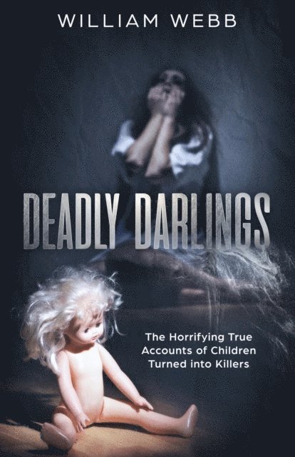 William Webb - Deadly Darlings: The Horrifying True Accounts of Children Turned Into Murderers, E-bok