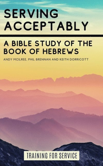 Phil Brennan, Keith Dorricott, Andy McIlree - Serving Acceptably - A Bible Study of the Book of Hebrews, E-bok