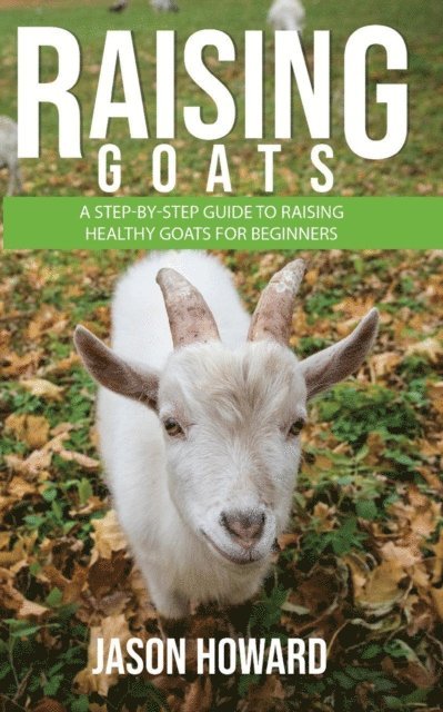 Jason Howard - Raising Goats: A Step-by-Step Guide to Raising Healthy Goats for Beginners, E-bok