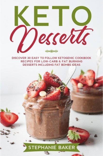 Stephanie Baker - Keto Desserts: Discover 30 Easy to Follow Ketogenic Cookbook Recipes For Low-Carb & Fat Burning Desserts Including Fat Bombs Ideas, E-bok