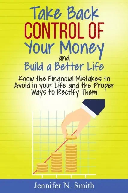 Jennifer N. Smith - Take Back Control Of Your Money and Build a Better Life - Know the Financial Mistakes to Avoid in your Life and the Proper Ways to Rectify Them, E-bok. Tillgänglighet: Lägg i varukorg