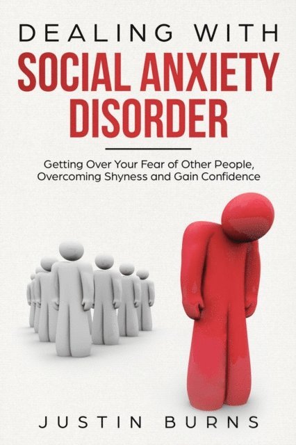 Justin Burns - Dealing With Social Anxiety Disorder - Getting Over Your Fear of Other People, Overcoming Shyness and Gain Confidence, E-bok