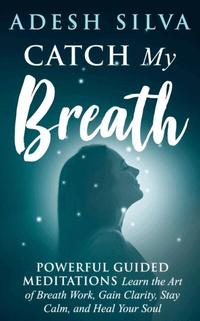 Adesh Silva - Catch My Breath: Powerful Guided Meditations: Learn the Art of Breath Work, Gain Clarity, Stay Calm, and Heal Your Soul, E-bok. Tillgänglighet: Lägg i varukorg