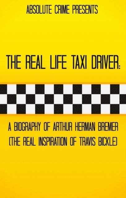 Tim Huddleston - Real Life Taxi Driver: A Biography of Arthur Herman Bremer (The Real Inspiration of Travis Bickle), E-bok