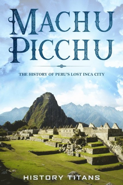 History Titans - MACHU PICCHU:The History of Peru's Lost Inca City, E-bok