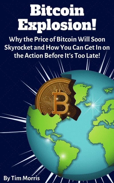 Tim Morris - Bitcoin Explosion: Why the Price of Bitcoin Will Soon Skyrocket and How You Can Get In on the Action Before It's Too Late!, E-bok
