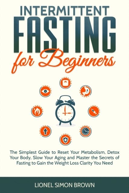 Lionel Simon Brown - Intermittent Fasting for Beginners : The Simplest Guide to Reset Your Metabolism, Detox Your Body, Slow Your Aging and Master the Secrets of Fasting to Gain the Weight Loss Clarity You Need, E-bok