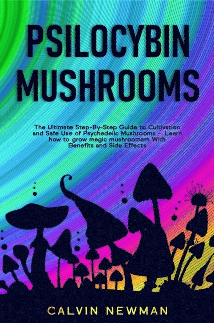 Calvin Newman - Psilocybin Mushrooms: The Ultimate Step-by-Step Guide to Cultivation and Safe Use of Psychedelic Mushrooms. Learn How to Grow Magic Mushrooms, Enjoy Their Benefits, and Manage Their Side-Effects, E-bok. Tillgänglighet: Lägg i varukorg