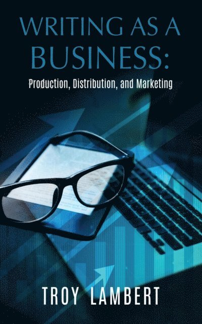 Troy Lambert - Writing as a Business: Production, Distribution, and Marketing, E-bok