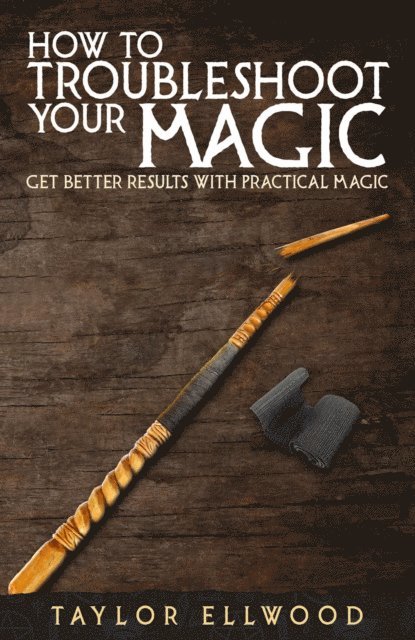 Taylor Ellwood - How to Troubleshoot Your Magic: Get Better Results with Practical Magic, E-bok