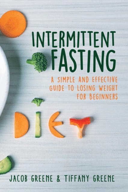 Tiffany Greene, Jacob Greene - Intermittent Fasting: A Simple and Effective Guide to Losing Weight for Beginners, E-bok