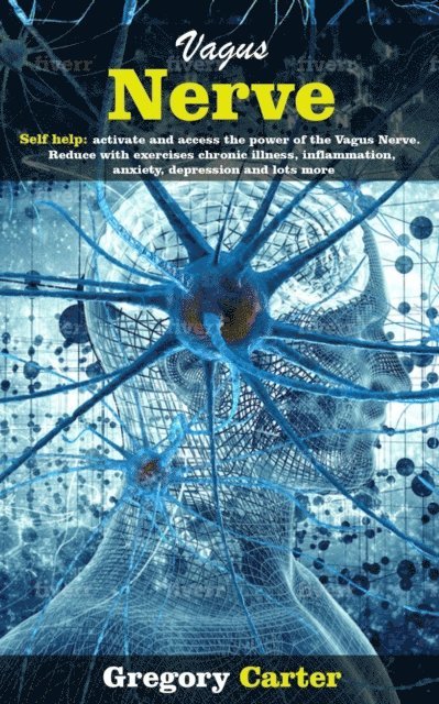 Gregory Carter - Vagus Nerve: Self Help: Activate and Access the Power of the Vagus Nerve. Reduce With Exercises Chronic Illnes, Inflammation, Anxiety, Depression and Lots More, E-bok