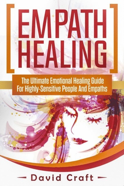 David Craft - Empath Healing: The Ultimate Emotional Healing Guide For Highly-Sensitive People And Empaths, E-bok