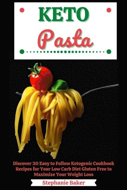 Stephanie Baker - Keto Pasta: Discover 30 Easy to Follow Ketogenic Cookbook Recipes for Your Low Carb Diet Gluten Free to Maximize Your Weight Loss, E-bok