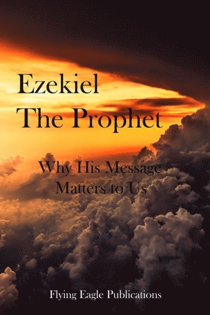 Flying Eagle Publications - Ezekiel The Prophet: Why His Message Matters To Us, E-bok