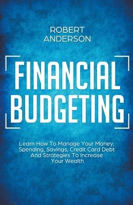 Robert Anderson - Financial Budgeting Learn How To Manage Your Money, Spending, Savings, Credit Card Debt And Strategies To Increase Your Wealth, Häftad