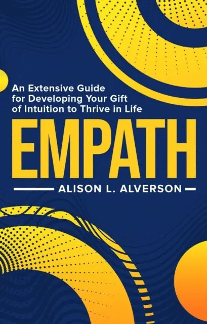 Alison L. Alverson - Empath: An Extensive Guide for Developing Your Gift of Intuition to Thrive in Life, E-bok. Tillgänglighet: Lägg i varukorg