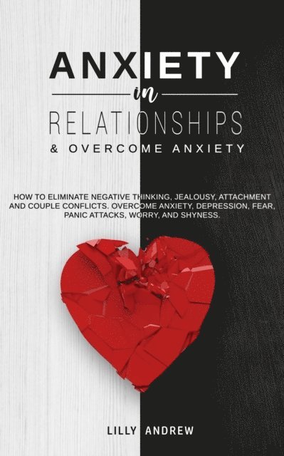 Lilly Andrew - Anxiety in Relationships & Overcome Anxiety: How to Eliminate Negative Thinking, Jealousy, Attachment and Couple Conflicts. Overcome Anxiety, Depression, Fear, Panic attacks, Worry, and Shyness., E-bok