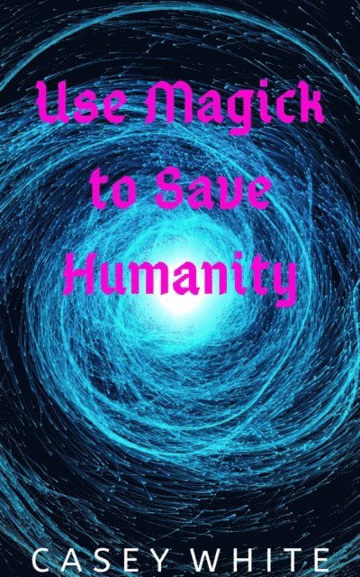 Casey White - Use Magick to Save Humanity, E-bok