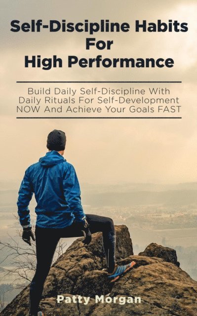Patty Morgan - Self-Discipline Habits for High Performance: Build Daily Self-Discipline with Daily Rituals for Self-Development NOW and Achieve Your Goals FAST, E-bok
