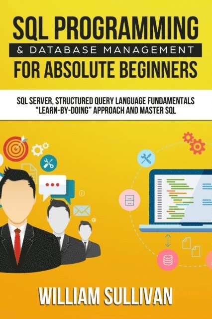 William Sullivan - SQL Programming & Database Management For Absolute Beginners SQL Server, Structured Query Language Fundamentals: &quote;Learn - By Doing&quote; Approach And Master SQL, E-bok