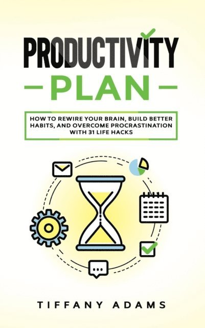 Tiffany Adams - Productivity Plan: How To Rewire Your Brain, Build Better Habits, And Overcome Procrastination With 31 Life Hacks, E-bok. Tillgänglighet: Lägg i varukorg