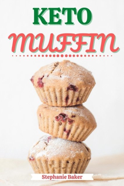 Stephanie Baker - Keto Muffin: Discover 30 Easy to Follow Ketogenic Cookbook Muffin recipes for Your Low-Carb Diet with Gluten-Free and wheat to Maximize your weight loss, E-bok