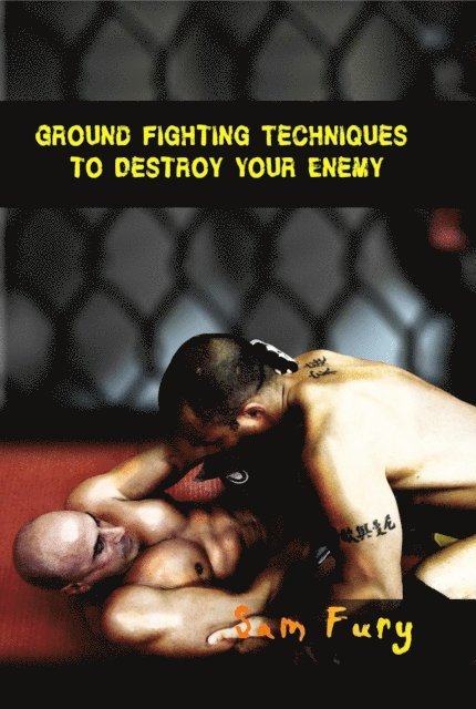 Sam Fury - Ground Fighting Techniques to Destroy Your Enemy, E-bok