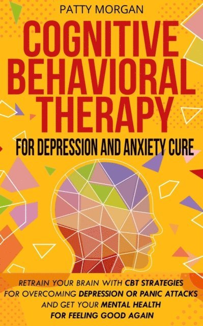 Patty Morgan - Cognitive Behavioral Therapy for Depression and Anxiety Cure: Retrain Your Brain with CBT Strategies for Overcoming Depression or Panic Attacks and Get Your Mental Health for Feeling Good Again, E-bok