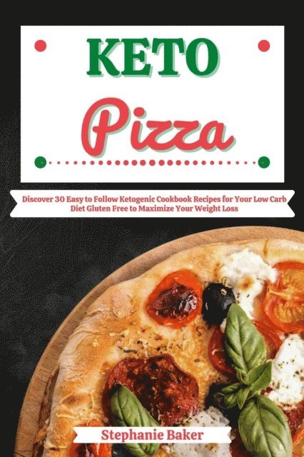 Stephanie Baker - Keto Pizza: Discover 30 Easy to Follow Ketogenic Cookbook Recipes for Your Low Carb Diet Gluten Free to Maximize Your Weight Loss, E-bok