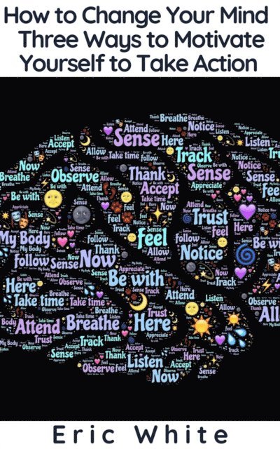 Eric White - How to Change Your Mind - Three Ways to Motivate Yourself to Take Action, E-bok