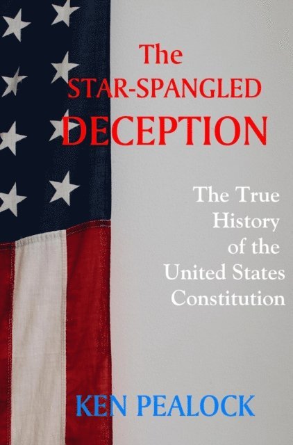 Kenneth Pealock - Star-Spangled Deception: The True History of the U.S. Constitution, E-bok