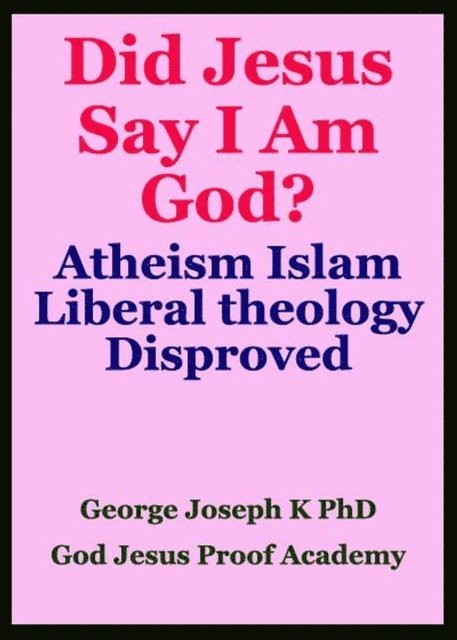 GEORGE JOSEPH - Did Jesus Say I Am God? Atheism Islam Liberal theology  Disproved, E-bok