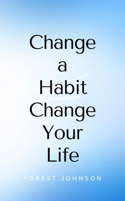 Forest Johnson - Change a Habit Change Your Life, E-bok