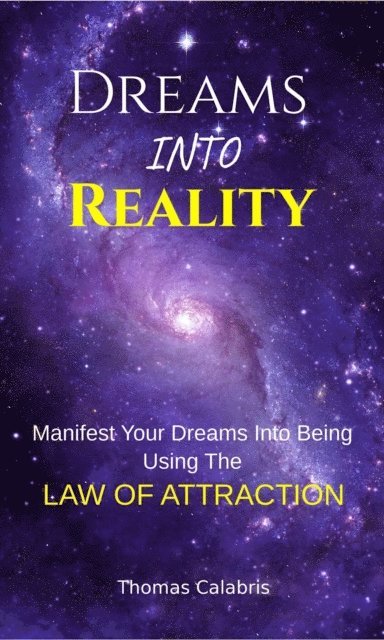 Thomas Calabris - Dreams Into Reality: Manifest Your Dreams Into Being Using The Law of Attraction, E-bok