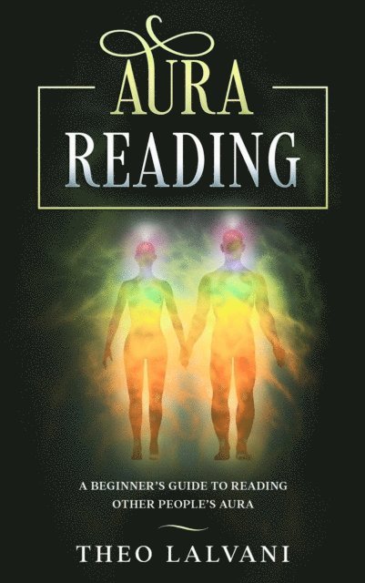 Theo Lalvani - Aura Reading: A Beginner's Guide to Reading Other People's Aura, E-bok