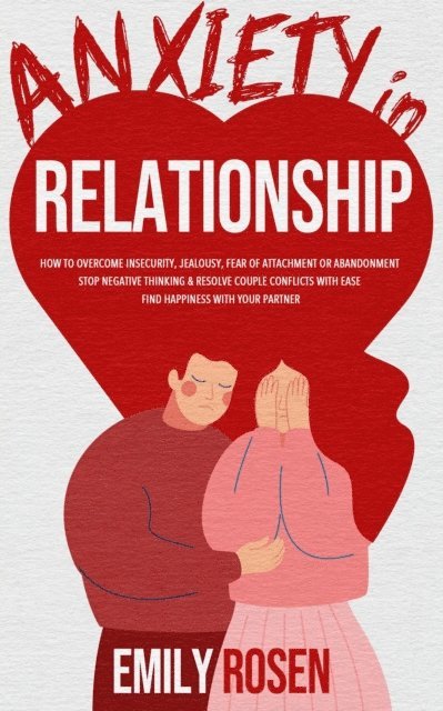 Emily Rosen - Anxiety in Relationship: How to Overcome Insecurity, Jealousy, Fear of Attachment or Abandonment - STOP Negative Thinking & Resolve Couple Conflicts with Ease - Find Happiness with Your Partner, E-bok