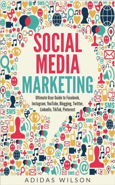 Adidas Wilson - Social Media Marketing - Ultimate User Guide to Facebook, Instagram,  YouTube, Blogging, Twitter, LinkedIn, TikTok, Pinterest, E-bok