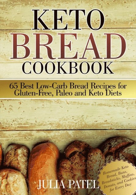 Julia Patel - Keto Bread Cookbook: 65 Best Low-Carb Bread Recipes for Gluten-Free, Paleo and Keto Diets. Homemade Keto Bread, Buns, Breadsticks, Muffins, Donuts, and Cookies for Every Day, E-bok