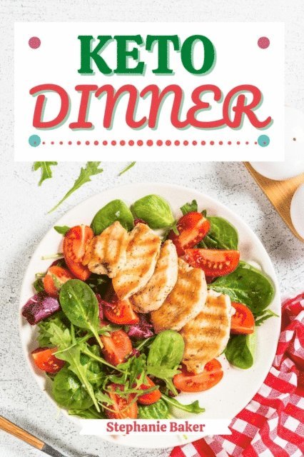 Stephanie Baker - Keto Dinner: Discover 30 Easy to Follow Ketogenic Cookbook Dinner recipes for Your Low-Carb Diet with Gluten-Free and wheat to Maximize your weight loss, E-bok