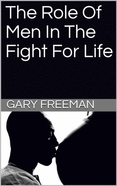 Gary Freeman - Role of Men in the Fight for Life, E-bok