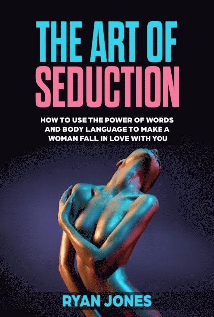 Ryan Jones - Art of Seduction. Learn How To Use The Power Of Words And Body Language To Make A Woman Fall In Love With You, E-bok